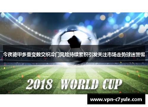 今夜德甲多重变数交织冷门风险持续累积引发关注市场走势球迷警惕 今夜德甲多重变数交织冷门风险持续累积引发关注市场走势球迷警惕