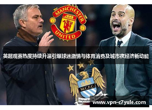 英超观赛热度持续升温引爆球迷激情与体育消费及城市夜经济新动能 英超观赛热度持续升温引爆球迷激情与体育消费及城市夜经济新动能