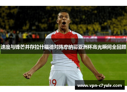 速度与锋芒并存拉什福德对阵摩纳哥亚洲杯高光瞬间全回顾 速度与锋芒并存拉什福德对阵摩纳哥亚洲杯高光瞬间全回顾