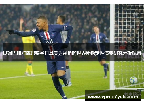 以姆巴佩对阵巴黎圣日耳曼为视角的世界杯稳定性演变研究分析观察 以姆巴佩对阵巴黎圣日耳曼为视角的世界杯稳定性演变研究分析观察