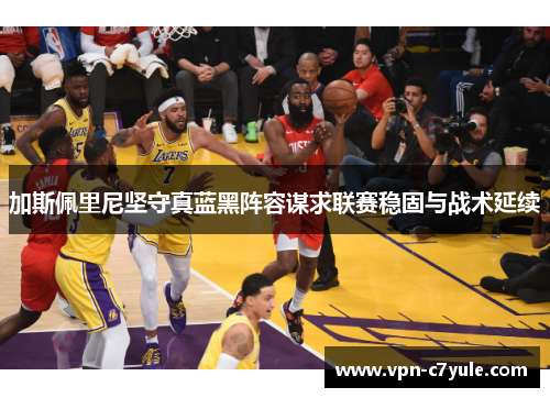 加斯佩里尼坚守真蓝黑阵容谋求联赛稳固与战术延续 加斯佩里尼坚守真蓝黑阵容谋求联赛稳固与战术延续