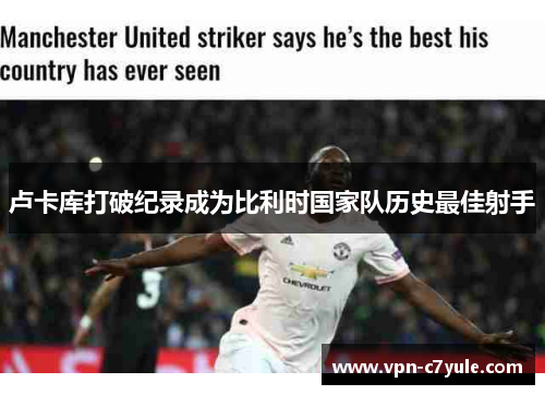 卢卡库打破纪录成为比利时国家队历史最佳射手