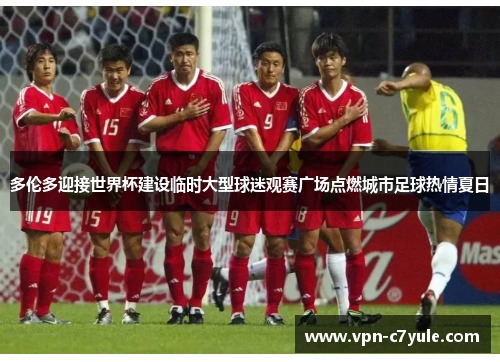 多伦多迎接世界杯建设临时大型球迷观赛广场点燃城市足球热情夏日 多伦多迎接世界杯建设临时大型球迷观赛广场点燃城市足球热情夏日