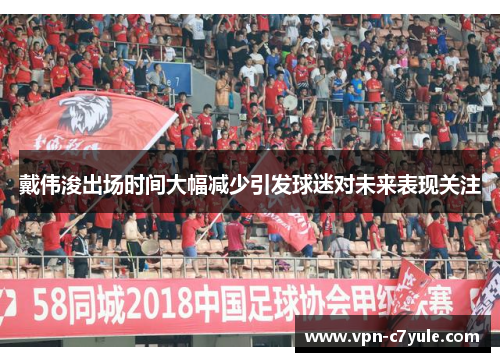 戴伟浚出场时间大幅减少引发球迷对未来表现关注