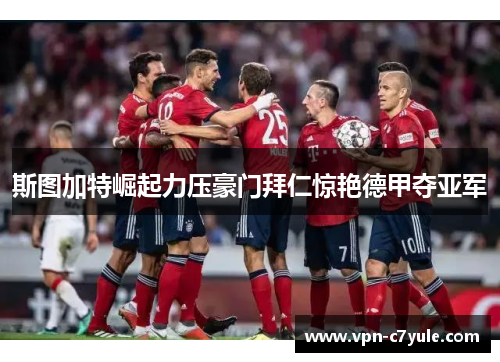 斯图加特崛起力压豪门拜仁惊艳德甲夺亚军 斯图加特崛起力压豪门拜仁惊艳德甲夺亚军