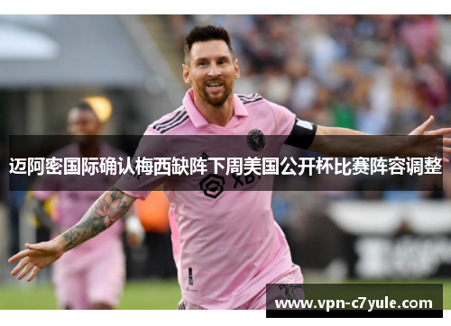 迈阿密国际确认梅西缺阵下周美国公开杯比赛阵容调整 迈阿密国际确认梅西缺阵下周美国公开杯比赛阵容调整