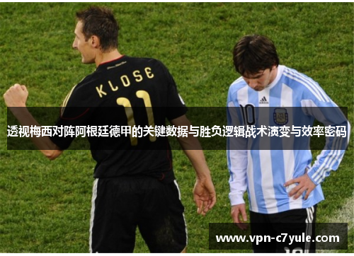 透视梅西对阵阿根廷德甲的关键数据与胜负逻辑战术演变与效率密码 透视梅西对阵阿根廷德甲的关键数据与胜负逻辑战术演变与效率密码