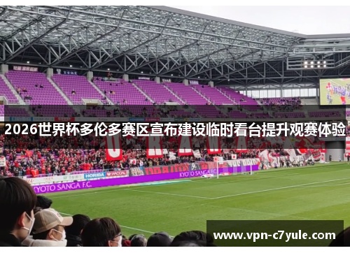 2026世界杯多伦多赛区宣布建设临时看台提升观赛体验