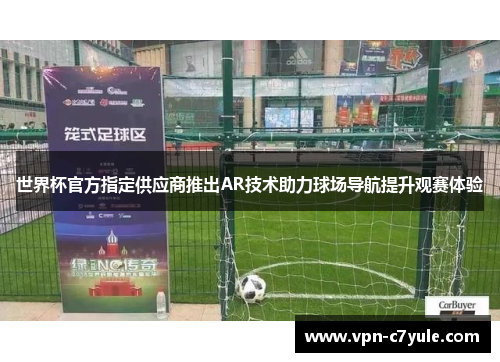 世界杯官方指定供应商推出AR技术助力球场导航提升观赛体验 世界杯官方指定供应商推出AR技术助力球场导航提升观赛体验