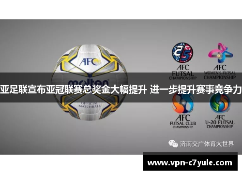 亚足联宣布亚冠联赛总奖金大幅提升 进一步提升赛事竞争力