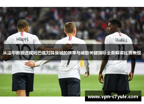 从法甲数据透视姆巴佩对阵曼城的效率与威胁关键指标全面解读比赛表现
