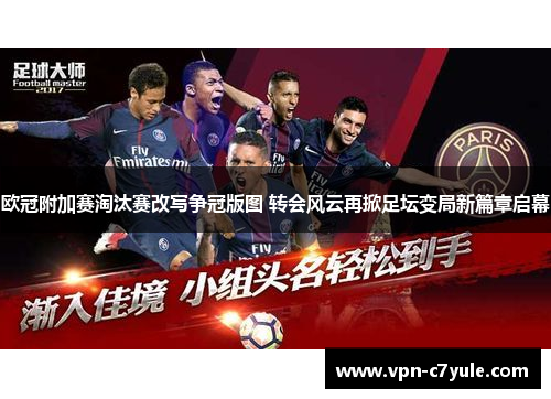 欧冠附加赛淘汰赛改写争冠版图 转会风云再掀足坛变局新篇章启幕 欧冠附加赛淘汰赛改写争冠版图 转会风云再掀足坛变局新篇章启幕