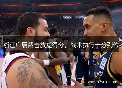 浙江广厦截击放短得分,战术执行十分到位 浙江广厦截击放短得分,战术执行十分到位