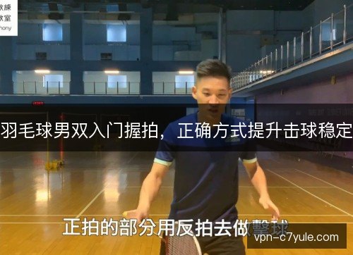 羽毛球男双入门握拍,正确方式提升击球稳定 羽毛球男双入门握拍,正确方式提升击球稳定